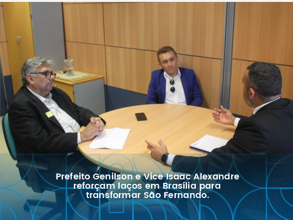 PREFEITO GENILSON E VICE ISAAC ALEXANDRE REFORÇAM LAÇOS EM BRASÍLIA PARA TRANSFORMAR SÃO FERNANDO